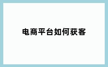 电商平台如何获客