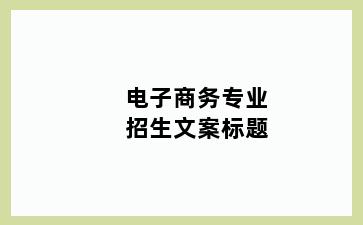 电子商务专业招生文案标题