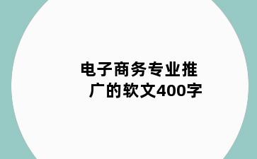 电子商务专业推广的软文400字