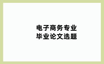 电子商务专业毕业论文选题