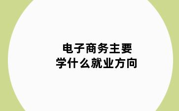 电子商务主要学什么就业方向