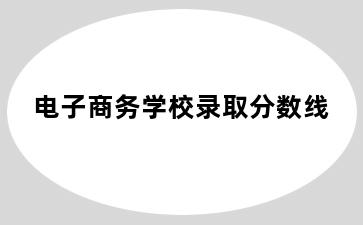 电子商务学校录取分数线