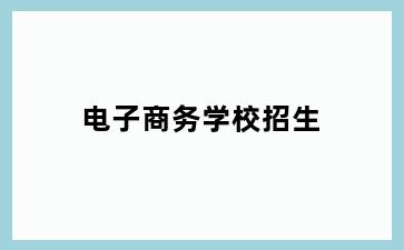 电子商务学校招生