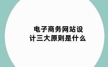 电子商务网站设计三大原则是什么