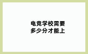 电竞学校需要多少分才能上