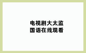 电视剧大太监国语在线观看