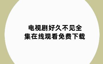 电视剧好久不见全集在线观看免费下载