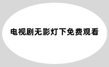 电视剧无影灯下免费观看