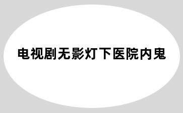 电视剧无影灯下医院内鬼