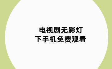 电视剧无影灯下手机免费观看