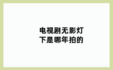 电视剧无影灯下是哪年拍的