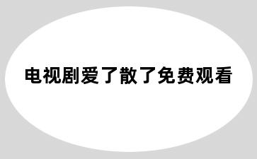 电视剧爱了散了免费观看