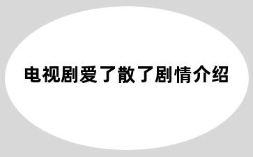 电视剧爱了散了剧情介绍