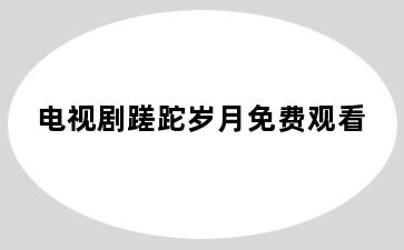 电视剧蹉跎岁月免费观看