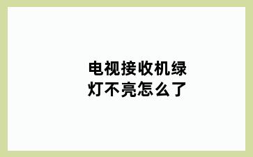 电视接收机绿灯不亮怎么了