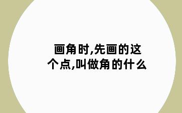 画角时,先画的这个点,叫做角的什么