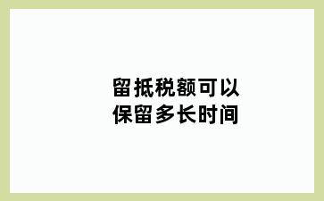 留抵税额可以保留多长时间