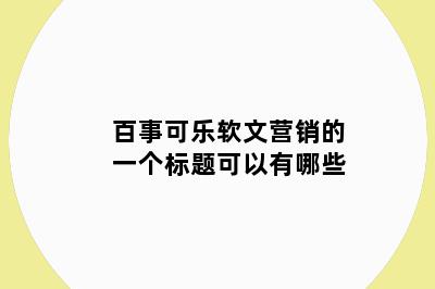 百事可乐软文营销的一个标题可以有哪些