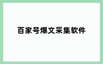 百家号爆文采集软件