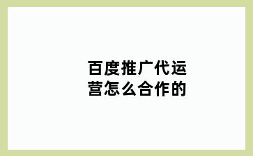 百度推广代运营怎么合作的