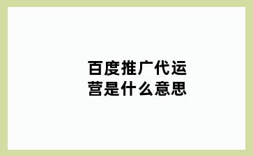 百度推广代运营是什么意思