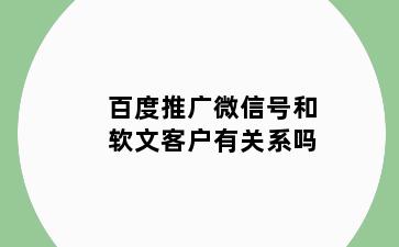 百度推广微信号和软文客户有关系吗