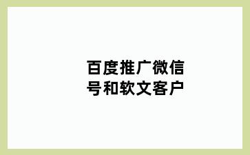 百度推广微信号和软文客户