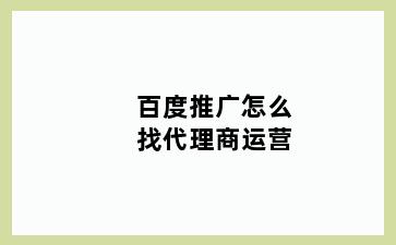 百度推广怎么找代理商运营