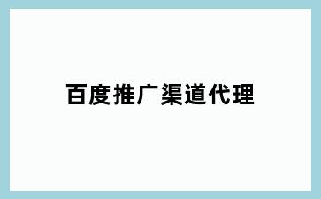 百度推广渠道代理