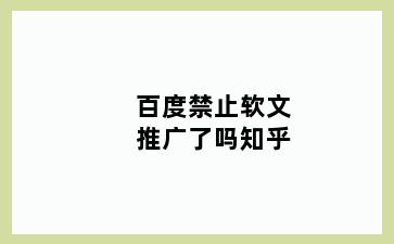 百度禁止软文推广了吗知乎