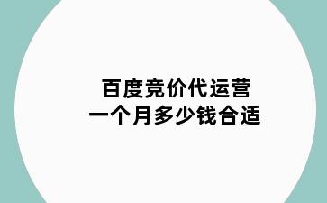 百度竞价代运营一个月多少钱合适