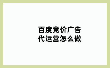 百度竞价广告代运营怎么做