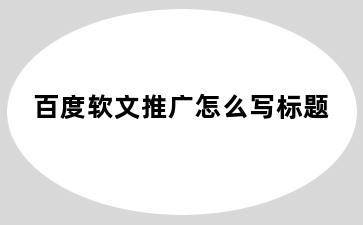 百度软文推广怎么写标题