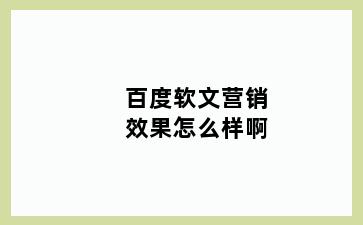 百度软文营销效果怎么样啊