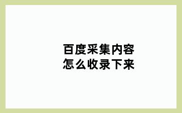 百度采集内容怎么收录下来