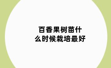 百香果树苗什么时候栽培最好