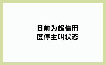 目前为超信用度停主叫状态