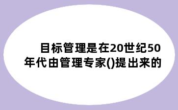 目标管理是在20世纪50年代由管理专家()提出来的