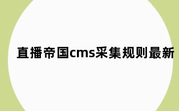 直播帝国cms采集规则最新