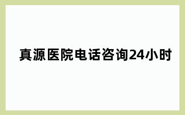 真源医院电话咨询24小时