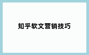 知乎软文营销技巧