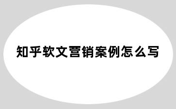 知乎软文营销案例怎么写