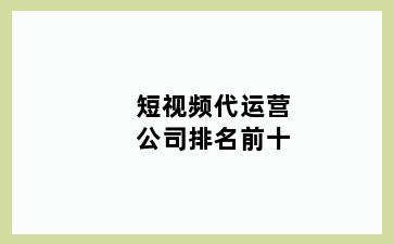 短视频代运营公司排名前十