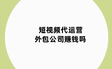 短视频代运营外包公司赚钱吗