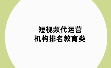 短视频代运营机构排名教育类