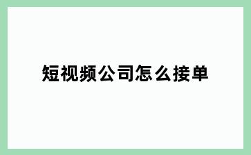 短视频公司怎么接单