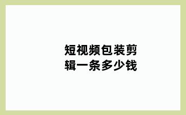 短视频包装剪辑一条多少钱