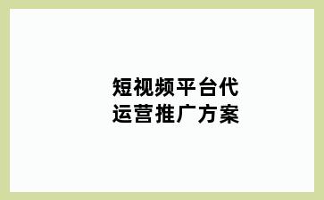 短视频平台代运营推广方案