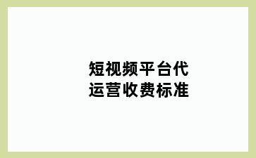 短视频平台代运营收费标准