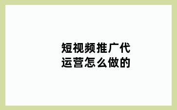 短视频推广代运营怎么做的